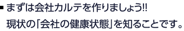 まずは会社カルテを作りましょう！！現状の「会社の健康状態」を知ることです。